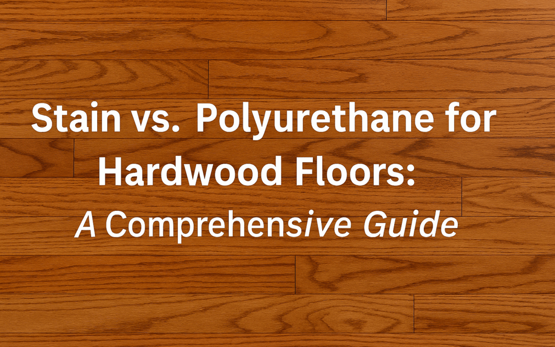 Stain Vs. Polyurethane for Hardwood Floors: A Comprehensive Guide